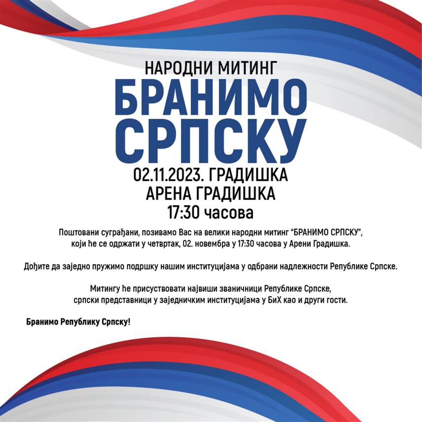ГРАДИШКА, 30. ОКТОБРА /СРНА/ - Народни митинг подршке институцијама Републике Српске у одбрани њених надлежности под називом "Бранимо Српску" биће одржан у Градишци у четвртак, 2. новембра, а градоначелник Зоран Аџић позвао је грађане да стану у одбрану Српске и омогуће сигуран опстанак српског народа на овим просторима.	
