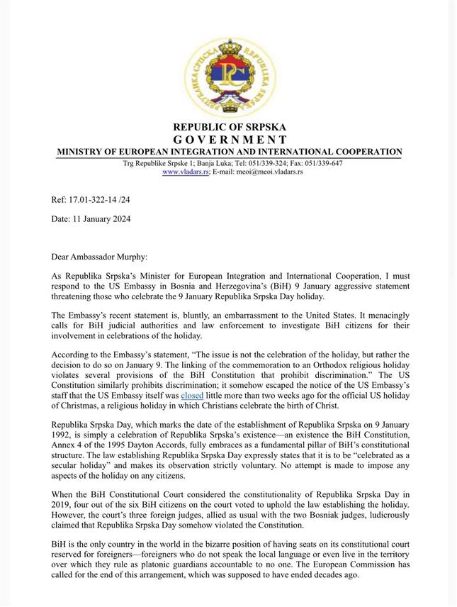 БАЊАЛУКА, 11. ЈАНУАРА /СРНА/ - Министар европских интеграција и међународне сарадње Републикe Српскe Златан Клокић поручио је у писму америчком амбасадору у БиХ Мајклу Марфију да објављивање пријетећег саопштења Амбасаде САД о 9. јануару, на очигледно неутемељеним основама, представља мијешање у систем кривичног правосуђа у БиХ и још једно грубо и флагрантно кршење Бечке конвенције о дипломатским односима.