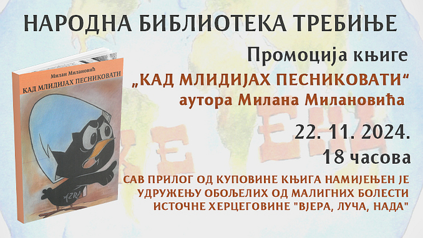ТРЕБИЊЕ, 20. НОВЕМБРА /СРНА/ - У Народној библиотеци у Требињу у петак, 22. новембра, биће одржано поетско вече Милана Милановића и промоција његове збирке пјесама "Кад млидијах песниковати", а сав приход од продаје књига намијењен је за хуманитарне сврхе Удружењу обољелих од малигних болести источне Херцеговине "Вјера, луча, нада", најављено је из Библиотеке.