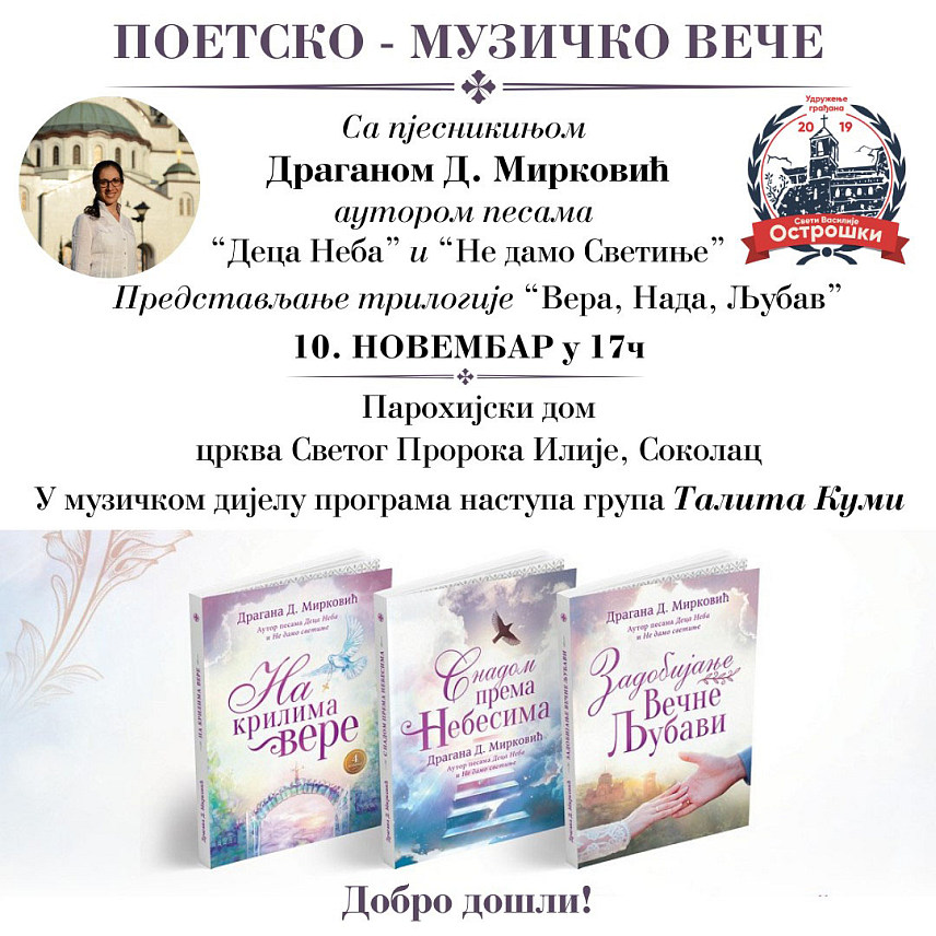 СОКОЛАЦ, 7. НОВЕМБРА /СРНА/ - На Сокоцу ће у недјељу, 10. новембра, бити одржано Поетско-музичко вече са аутором пјесама "Деца неба" и "Не дамо светиње" и писцем Драганом Д. Мирковић, на којој ће бити представљена и њена трилогија "Вера, Нада, Љубав", најављено је из локалног Удружења грађана "Свети Василије Острошки".