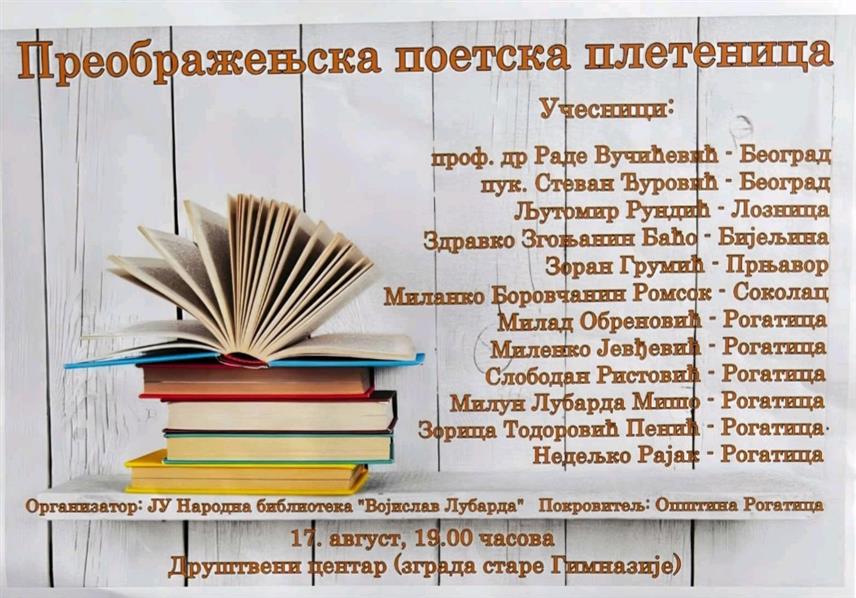 РОГАTИЦА, 16. АВГУСTА /СРНА/ - Књижевно вече "Преображењска поетска плетеница" биће одржано сутра у Народној библиотеци "Војислав Лубарда" у Рогатици, у оквиру манифестације "Преображењски дани" поводом Дана и крсне славе те општине.