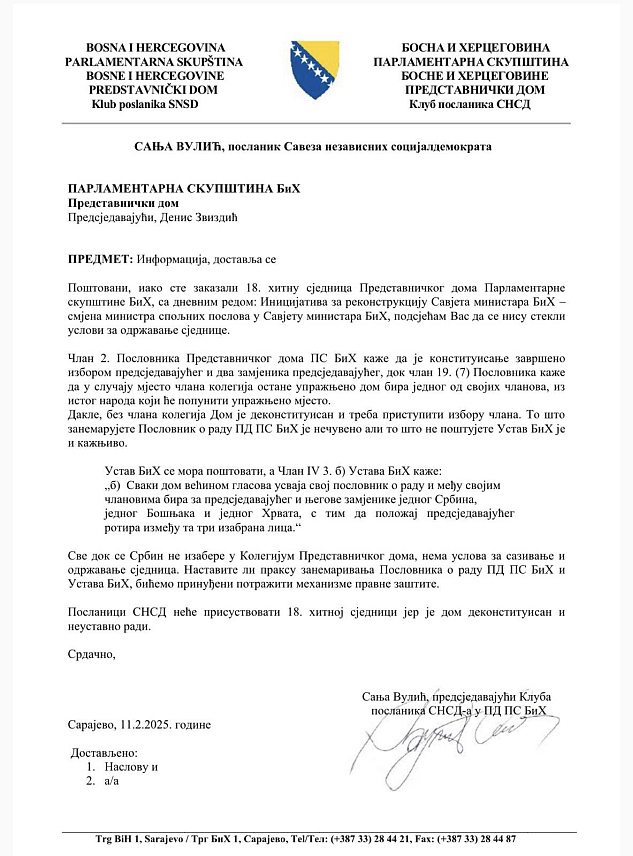 САРАЈЕВО, 11. ФЕБРУАРА /СРНА/ - Шеф Клуба посланика СНСД-а Сања Вулић упутила је допис предсједавајућем Представничког дома Парламентарне скупштине БиХ Денису Звиздићу у којем га је информисала да посланици ове странке сутра неће присуствовати хитној сједници, јер је Дом деконституисан и неуставно ради.	