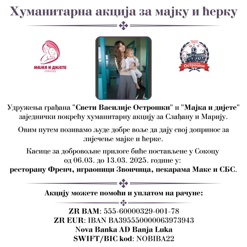 СОКОЛАЦ, 6. МАРTА /СРНА/ - Соколачка удружења "Свети Василије Острошки" и "Мајка и дијете" покренула су хуманитарну акцију за прикупљање средстава за лијечење тешко обољелих мајке Слађане и њене кћерке Марије из Зворника и позвала све људе добре воље да учествују у овој акцији.