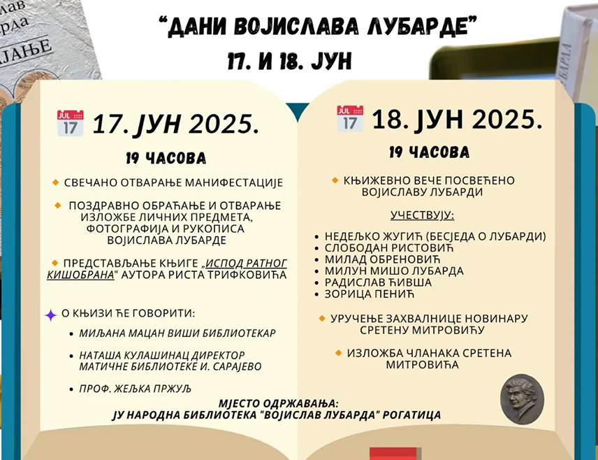 РОГАTИЦА, 17. ЈУНА /СРНА/ - Књижевна манифестација "Дани Војислава Лубарде" почеће данас у Рогатици, у организацији Народне библиотеке, која носи име великог српског књижевника, рођеног у овом крају.